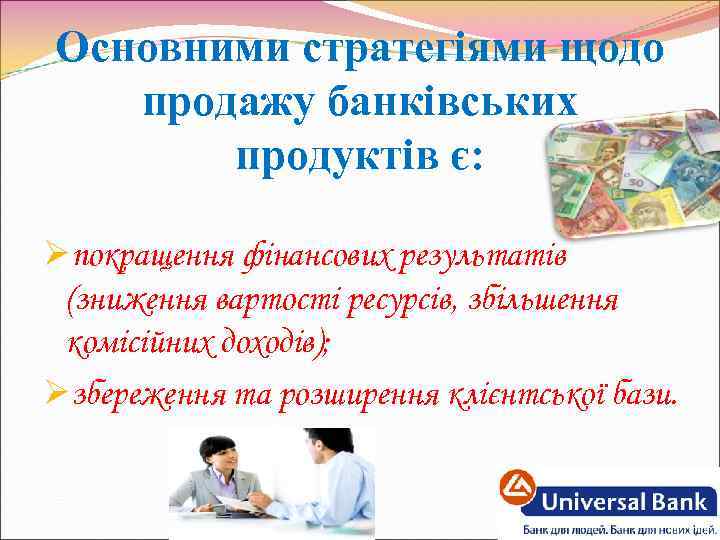Основними стратегіями щодо продажу банківських продуктів є: Øпокращення фінансових результатів (зниження вартості ресурсів, збільшення
