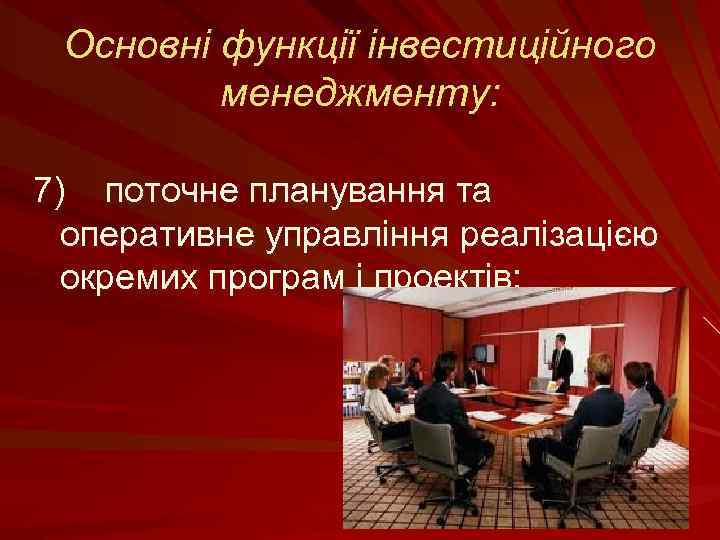 Основні функції інвестиційного менеджменту: 7) поточне планування та оперативне управління реалізацією окремих програм і