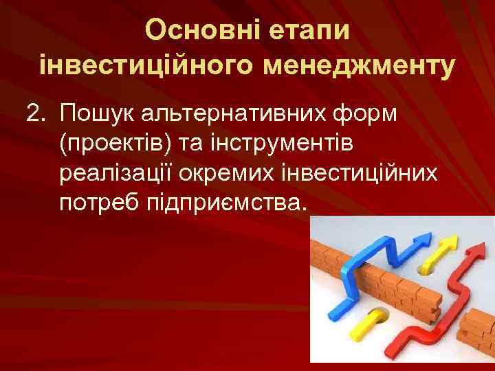 Основні етапи інвестиційного менеджменту 2. Пошук альтернативних форм (проектів) та інструментів реалізації окремих інвестиційних