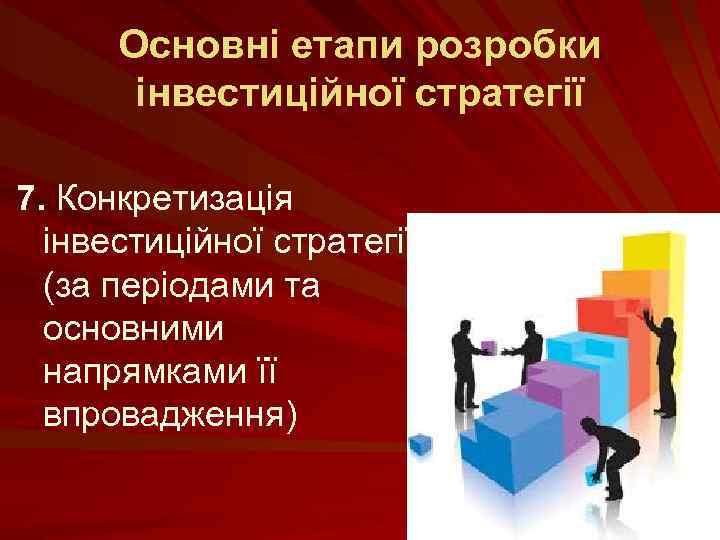 Основні етапи розробки інвестиційної стратегії 7. Конкретизація інвестиційної стратегії (за періодами та основними напрямками