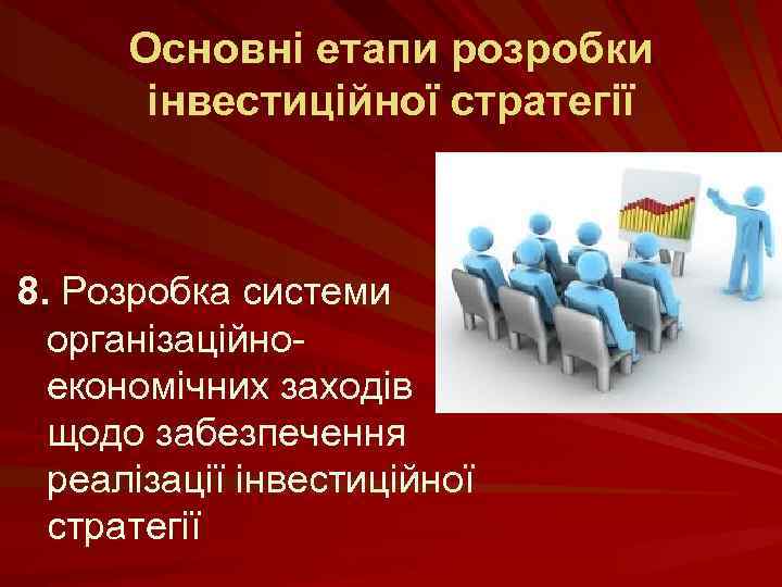 Основні етапи розробки інвестиційної стратегії 8. Розробка системи організаційноекономічних заходів щодо забезпечення реалізації інвестиційної