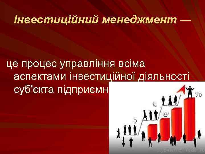 Інвестиційний менеджмент — це процес управління всіма аспектами інвестиційної діяльності суб'єкта підприємництва 