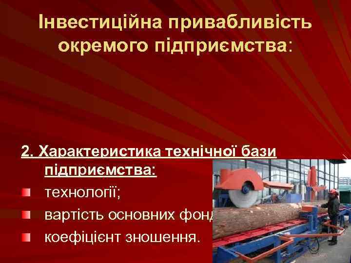 Інвестиційна привабливість окремого підприємства: 2. Характеристика технічної бази підприємства: технології; вартість основних фондів; коефіцієнт