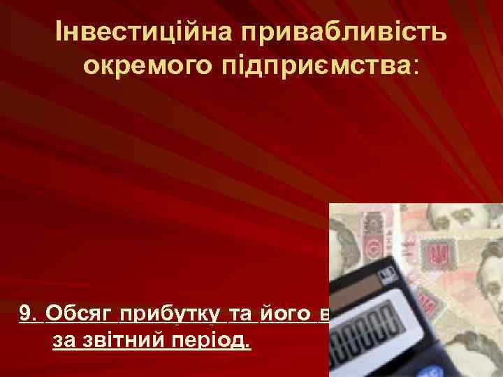 Інвестиційна привабливість окремого підприємства: 9. Обсяг прибутку та його використання за звітний період. 