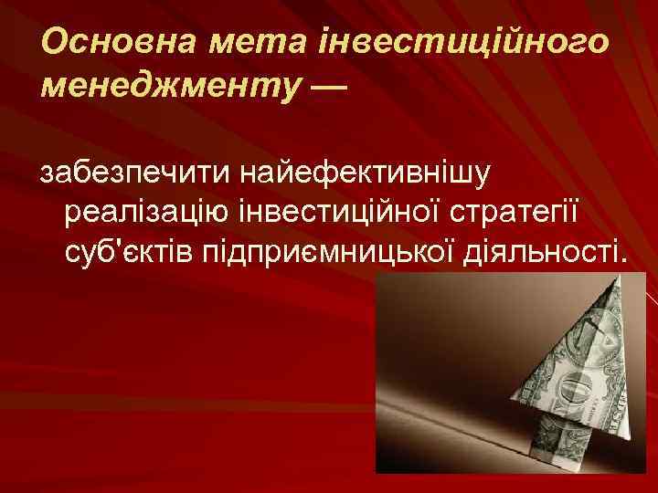 Основна мета інвестиційного менеджменту — забезпечити найефективнішу реалізацію інвестиційної стратегії суб'єктів підприємницької діяльності. 