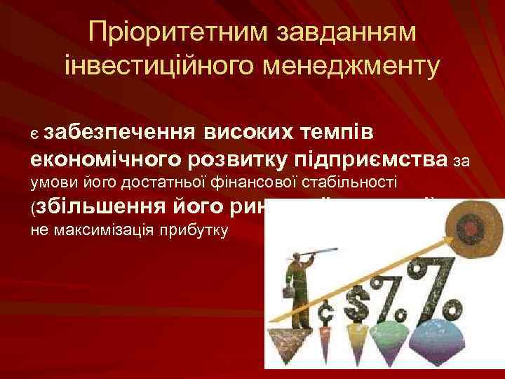 Пріоритетним завданням інвестиційного менеджменту є забезпечення високих темпів економічного розвитку підприємства за умови його