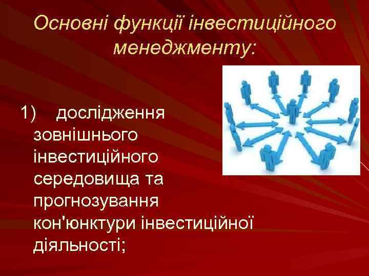 Основні функції інвестиційного менеджменту: 1) дослідження зовнішнього інвестиційного середовища та прогнозування кон'юнктури інвестиційної діяльності;