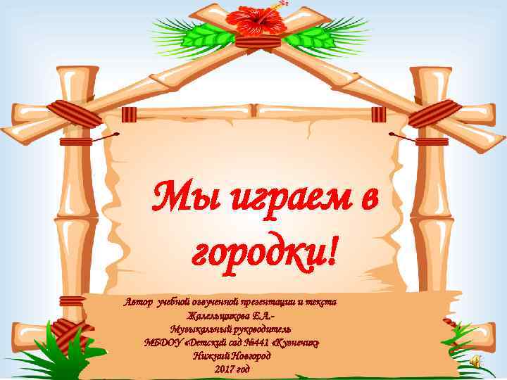 Мы играем в городки! Автор учебной озвученной презентации и текста Жалельщикова Е. А. Музыкальный
