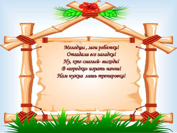 Молодцы , мои ребятки! Отгадали все загадки! Ну, кто смелый- выходи! В «городки» играть