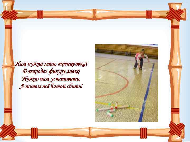 Нам нужна лишь тренировка! В «городе» фигуру ловко Нужно нам установить, А потом всё