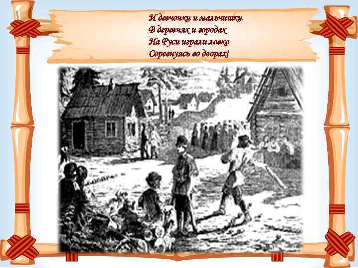 И девчонки и мальчишки В деревнях и городах На Руси играли ловко Соревнуясь во