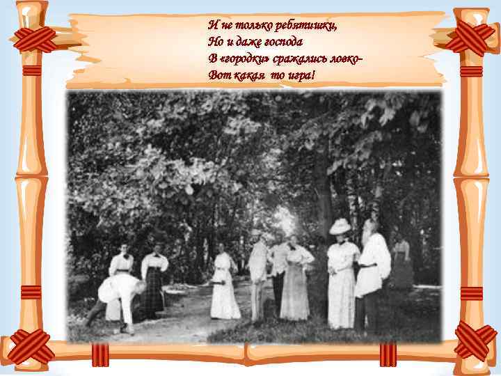 И не только ребятишки, Но и даже господа В «городки» сражались ловко. Вот какая