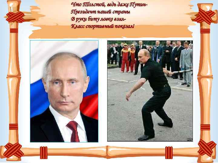 Что Толстой, ведь даже Путин. Президент нашей страны В руки биту ловко взял. Класс