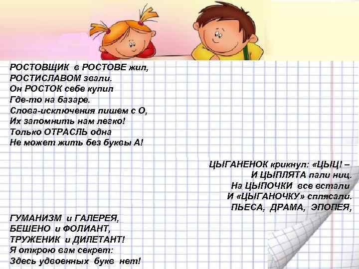 РОСТОВЩИК в РОСТОВЕ жил, РОСТИСЛАВОМ звали. Он РОСТОК себе купил Где-то на базаре. Слова-исключения