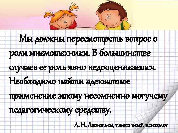 Мы должны пересмотреть вопрос о роли мнемотехники. В большинстве случаев ее роль явно недооценивается.