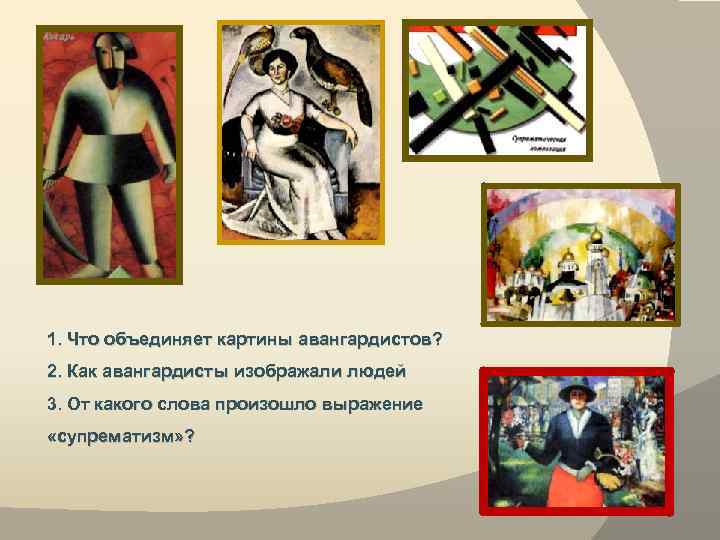 1. Что объединяет картины авангардистов? 2. Как авангардисты изображали людей 3. От какого слова