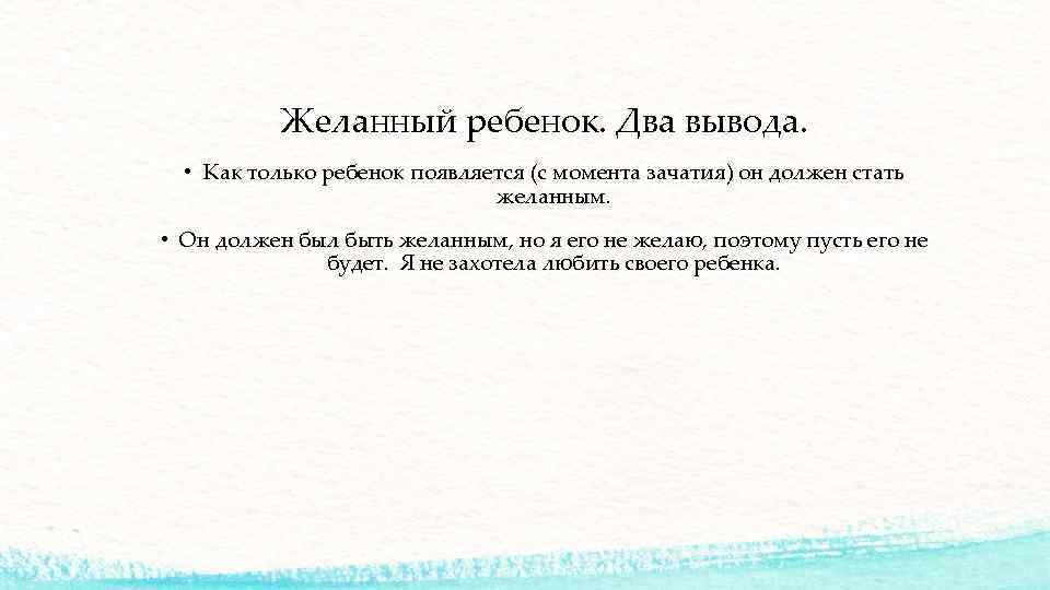 Желанный ребенок. Два вывода. • Как только ребенок появляется (с момента зачатия) он должен