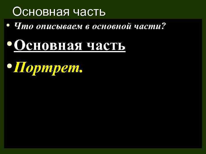 Основная часть • Что описываем в основной части? • Основная часть • Портрет. 