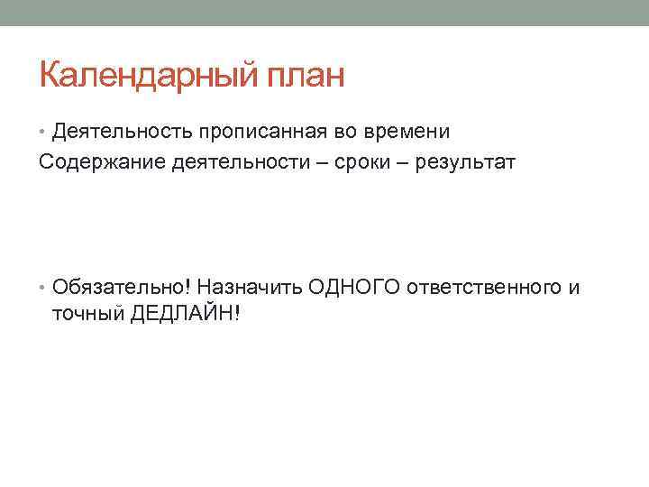 Календарный план • Деятельность прописанная во времени Содержание деятельности – сроки – результат •