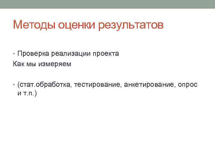 Методы оценки результатов • Проверка реализации проекта Как мы измеряем • (стат. обработка, тестирование,