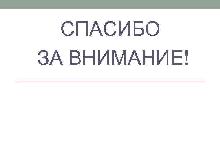 СПАСИБО ЗА ВНИМАНИЕ! 