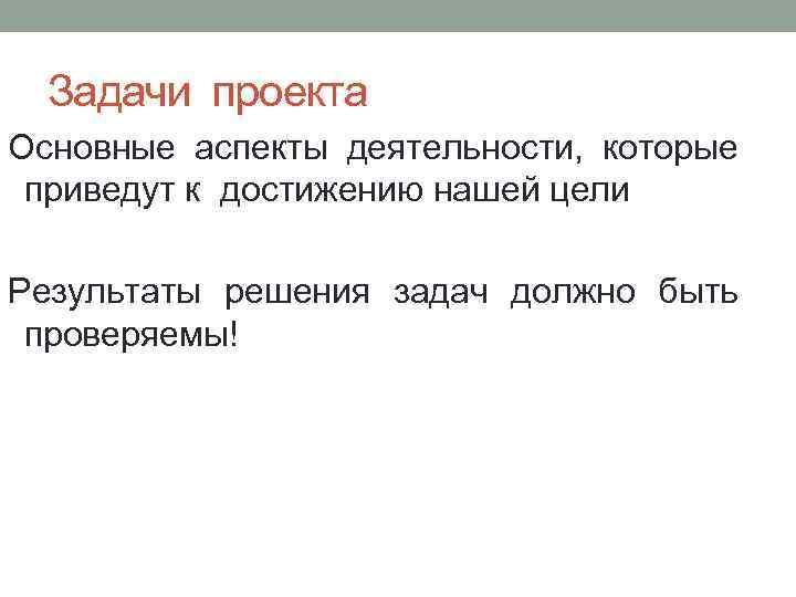 Задачи проекта Основные аспекты деятельности, которые приведут к достижению нашей цели Результаты решения задач