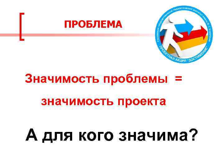 ПРОБЛЕМА Значимость проблемы = значимость проекта А для кого значима? 