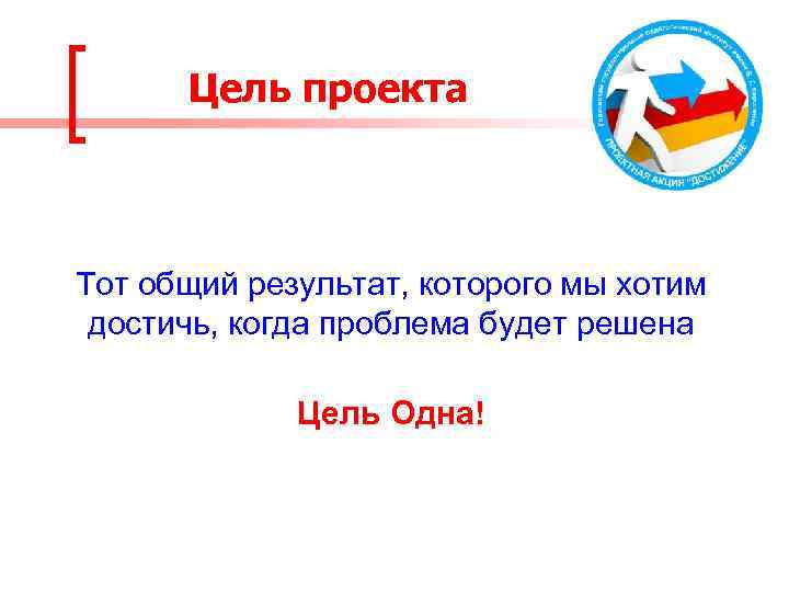 Цель проекта Тот общий результат, которого мы хотим достичь, когда проблема будет решена Цель