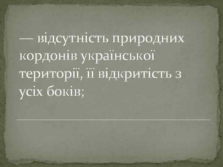 — відсутність природних кордонів української території, її відкритість з усіх боків; 