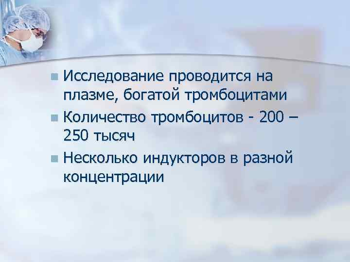 Исследование проводится на плазме, богатой тромбоцитами n Количество тромбоцитов - 200 – 250 тысяч