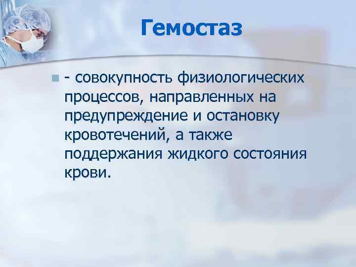 Гемостаз n - совокупность физиологических процессов, направленных на предупреждение и остановку кровотечений, а также