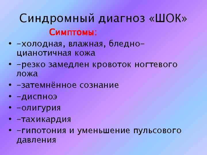 Синдромный диагноз «ШОК» • • Симптомы: -холодная, влажная, бледноцианотичная кожа -резко замедлен кровоток ногтевого