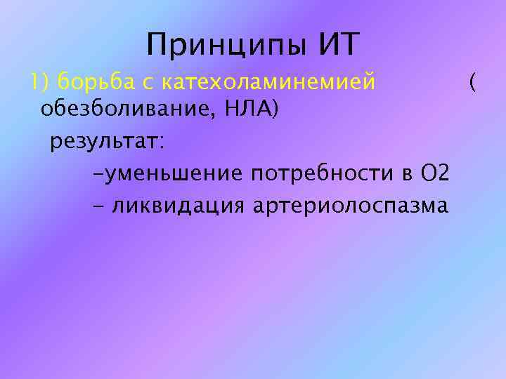 Принципы ИТ 1) борьба с катехоламинемией ( обезболивание, НЛА) результат: -уменьшение потребности в О