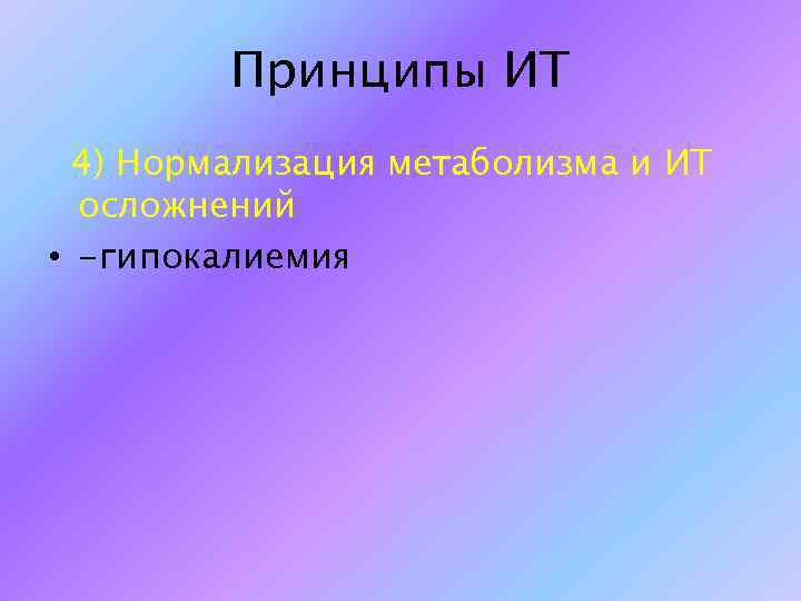 Принципы ИТ 4) Нормализация метаболизма и ИТ осложнений • -гипокалиемия 