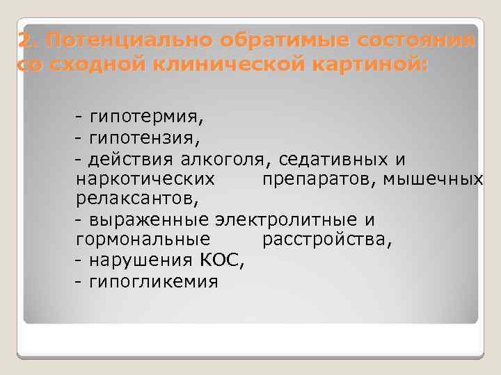 2. Потенциально обратимые состояния со сходной клинической картиной: - гипотермия, - гипотензия, - действия