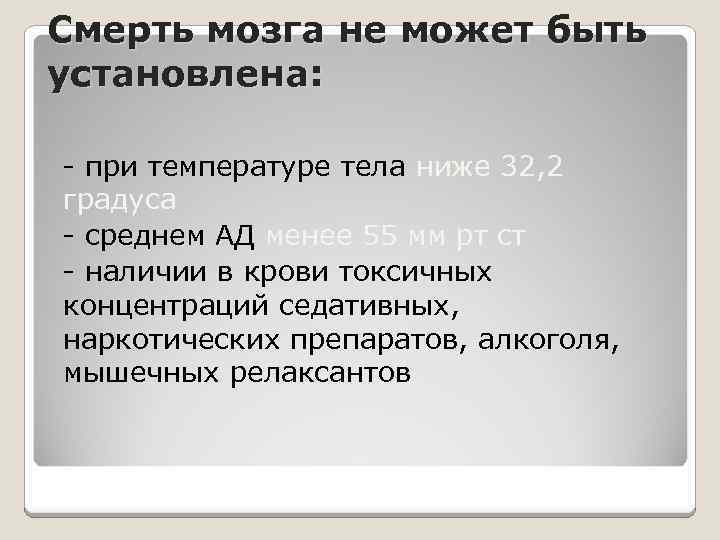 Смерть мозга не может быть установлена: - при температуре тела ниже 32, 2 градуса