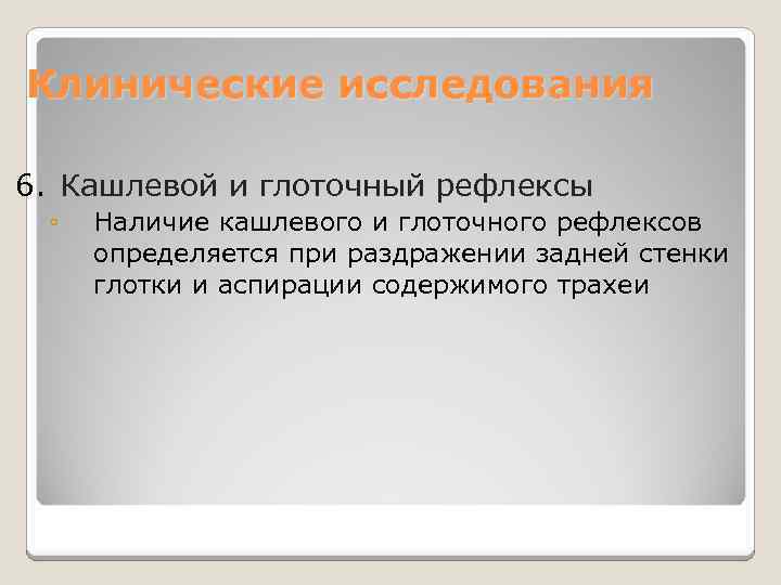 Клинические исследования 6. Кашлевой и глоточный рефлексы ◦ Наличие кашлевого и глоточного рефлексов определяется
