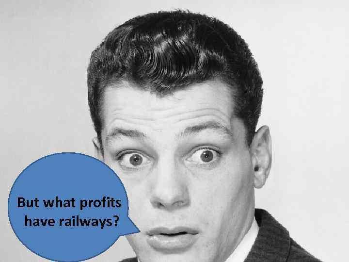 But what profits have railways? 