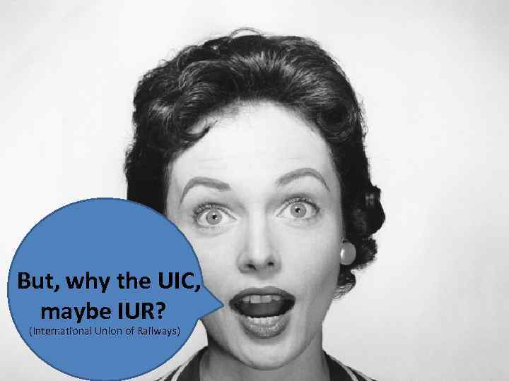 But, why the UIC, maybe IUR? (International Union of Railways) 