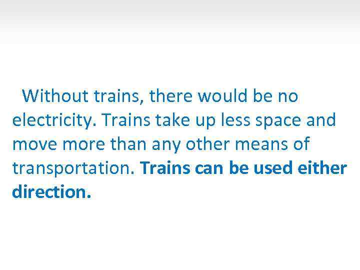 Without trains, there would be no electricity. Trains take up less space and move