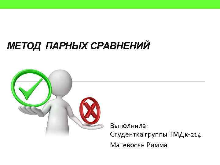 МЕТОД ПАРНЫХ СРАВНЕНИЙ Выполнила: Студентка группы ТМДк-214 Матевосян Римма 