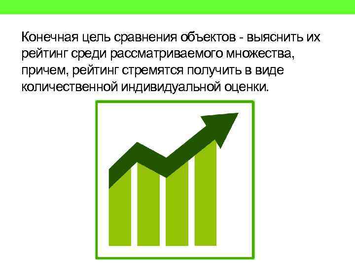 Конечная цель сравнения объектов - выяснить их рейтинг среди рассматриваемого множества, причем, рейтинг стремятся