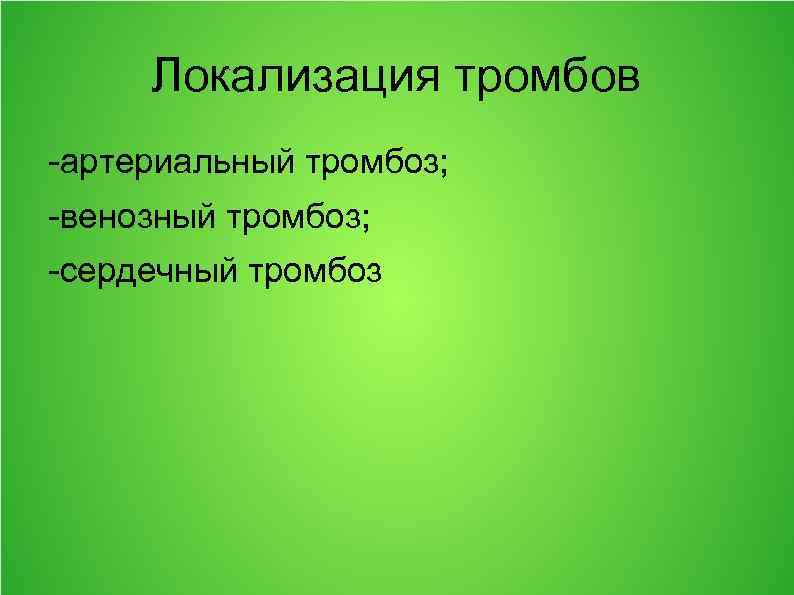 Локализация тромбов -артериальный тромбоз; -венозный тромбоз; -сердечный тромбоз 