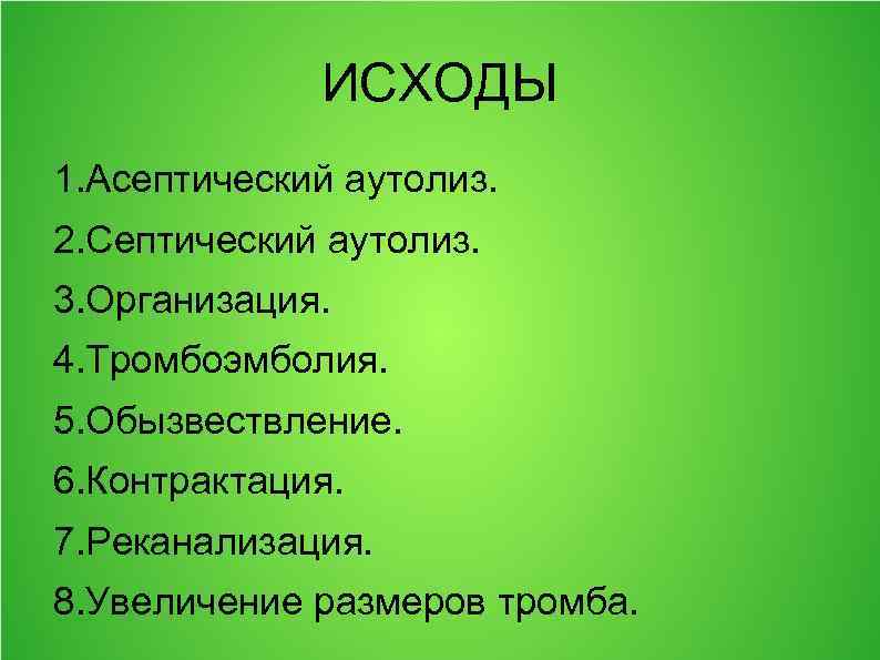 ИСХОДЫ 1. Асептический аутолиз. 2. Септический аутолиз. 3. Организация. 4. Тромбоэмболия. 5. Обызвествление. 6.