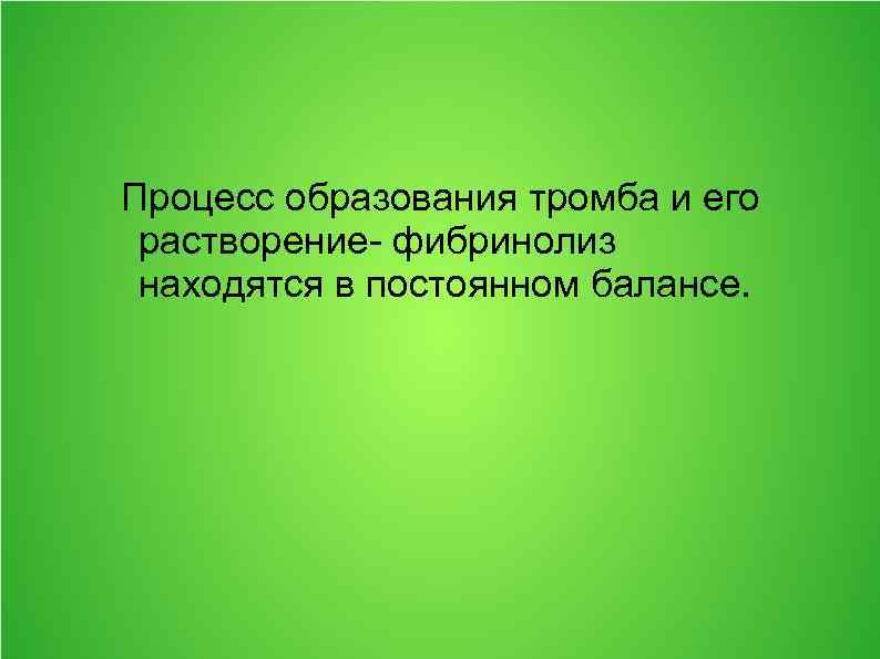 Процесс образования тромба и его растворение- фибринолиз находятся в постоянном балансе. 