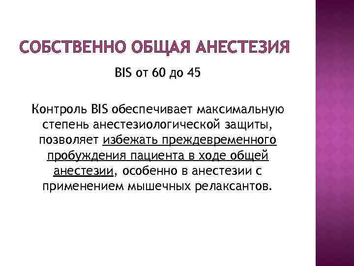 СОБСТВЕННО ОБЩАЯ АНЕСТЕЗИЯ BIS от 60 до 45 Контроль BIS обеспечивает максимальную степень анестезиологической