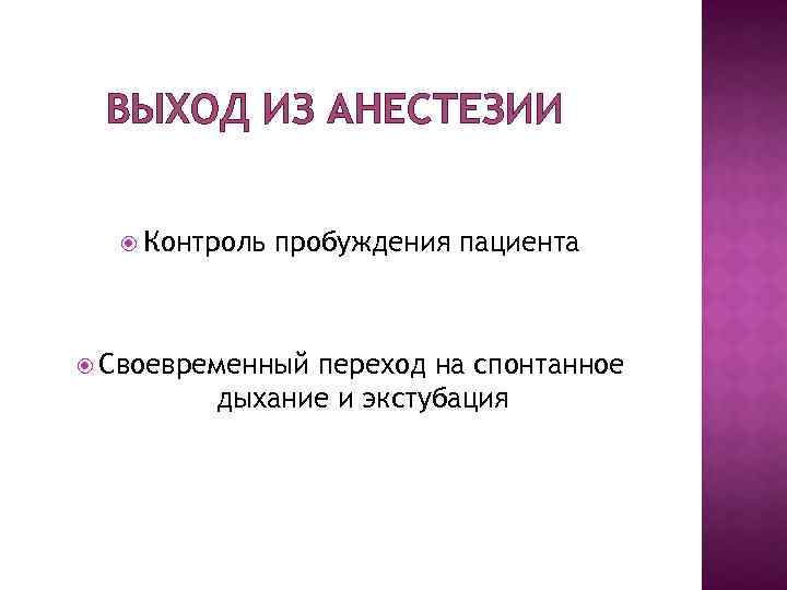 ВЫХОД ИЗ АНЕСТЕЗИИ Контроль пробуждения пациента Своевременный переход на спонтанное дыхание и экстубация 