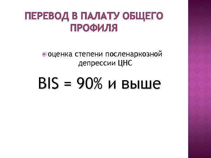 ПЕРЕВОД В ПАЛАТУ ОБЩЕГО ПРОФИЛЯ оценка степени посленаркозной депрессии ЦНС BIS = 90% и