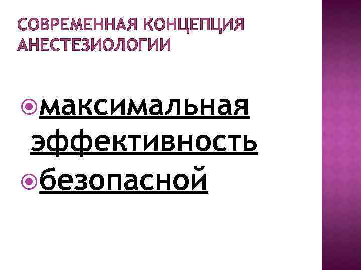 СОВРЕМЕННАЯ КОНЦЕПЦИЯ АНЕСТЕЗИОЛОГИИ максимальная эффективность безопасной 
