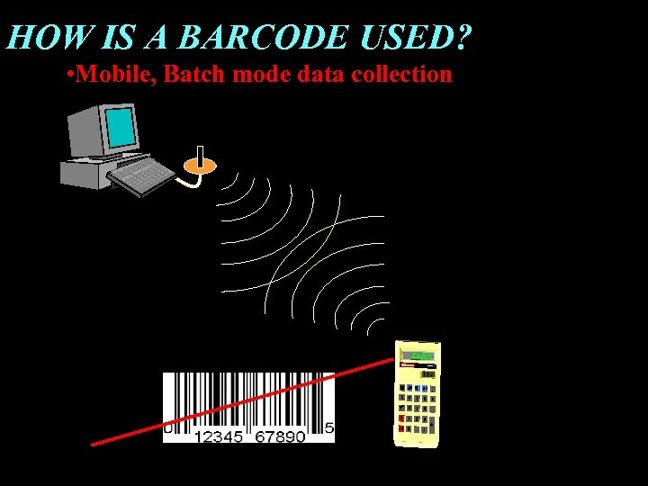 HOW IS A BARCODE USED? • Mobile, Batch mode data collection 